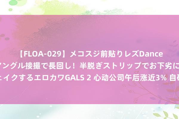 【FLOA-029】メコスジ前貼りレズDance オマ○コ喰い込みをローアングル接撮で長回し！半脱ぎストリップでお下劣にケツをシェイクするエロカワGALS 2 心动公司午后涨近3% 自研生涯模拟手游《心动小镇》弘扬亮眼