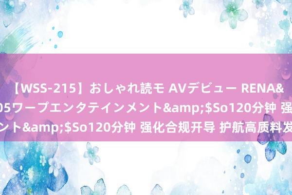 【WSS-215】おしゃれ読モ AVデビュー RENA</a>2012-10-05ワープエンタテインメント&$So120分钟 强化合规开导 护航高质料发展